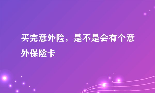 买完意外险，是不是会有个意外保险卡