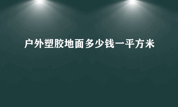 户外塑胶地面多少钱一平方米