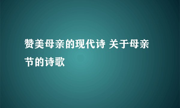 赞美母亲的现代诗 关于母亲节的诗歌