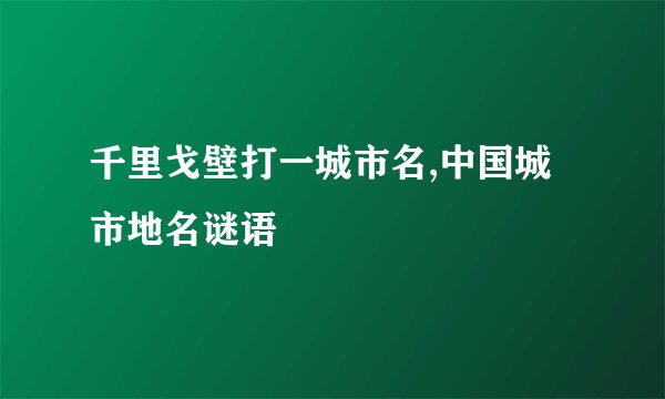 千里戈壁打一城市名,中国城市地名谜语