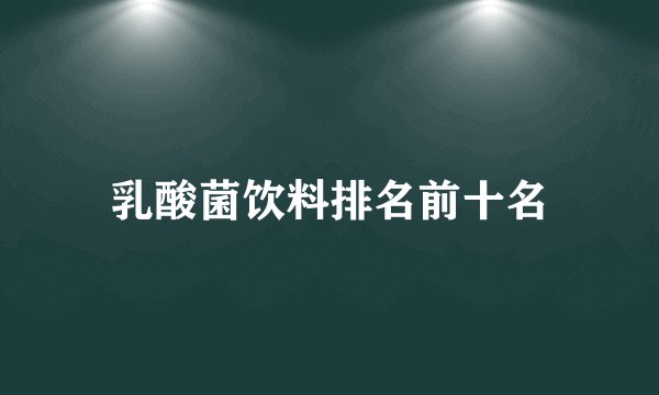 乳酸菌饮料排名前十名