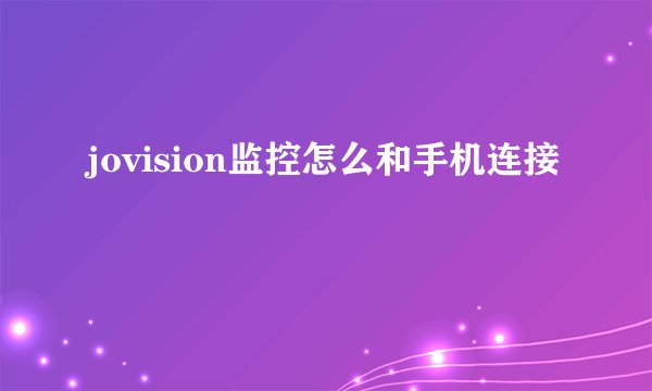 jovision监控怎么和手机连接