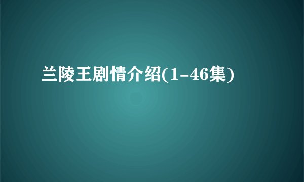 兰陵王剧情介绍(1-46集)
