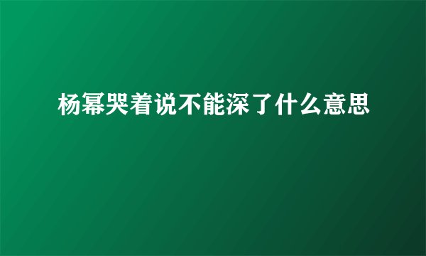 杨幂哭着说不能深了什么意思