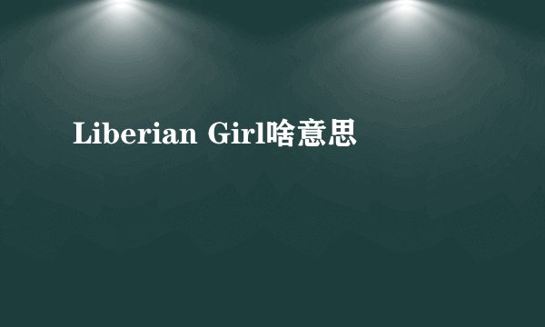 Liberian Girl啥意思