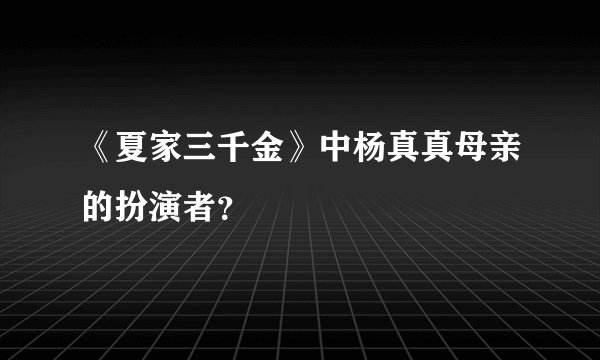 《夏家三千金》中杨真真母亲的扮演者？