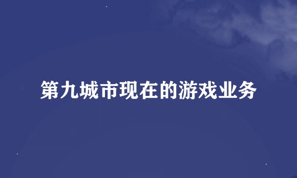第九城市现在的游戏业务