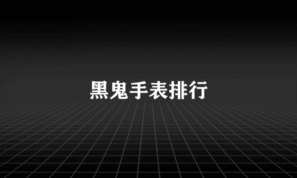黑鬼手表排行