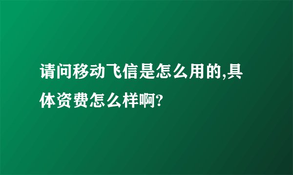 请问移动飞信是怎么用的,具体资费怎么样啊?