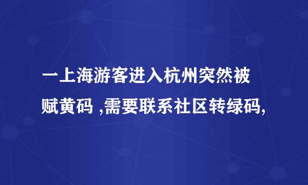 一上海游客进入杭州突然被 赋黄码 ,需要联系社区转绿码,