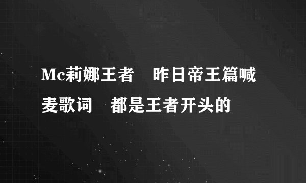 Mc莉娜王者 昨日帝王篇喊麦歌词 都是王者开头的