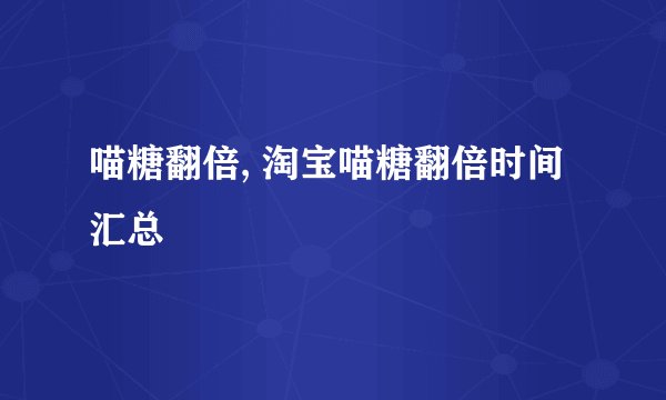 喵糖翻倍, 淘宝喵糖翻倍时间汇总