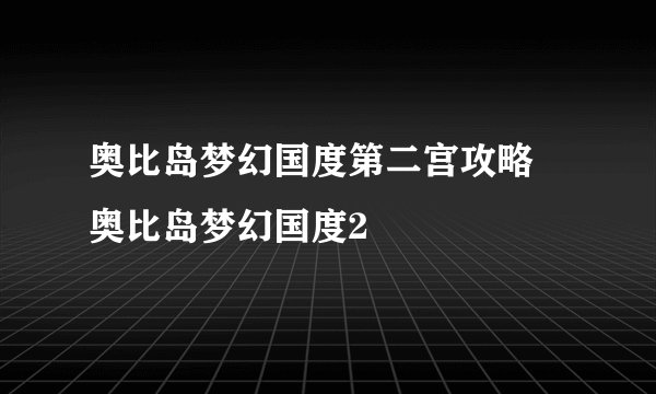 奥比岛梦幻国度第二宫攻略 奥比岛梦幻国度2