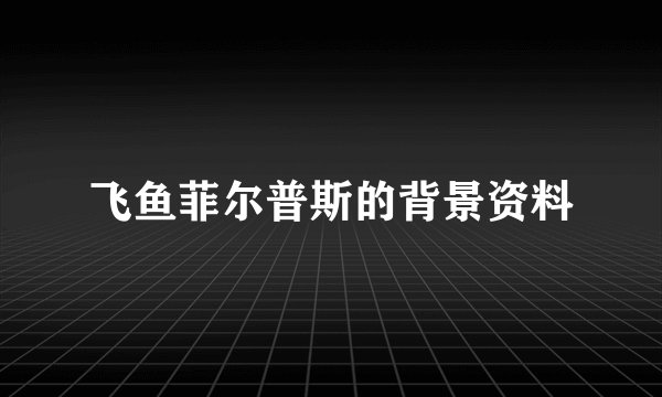 飞鱼菲尔普斯的背景资料
