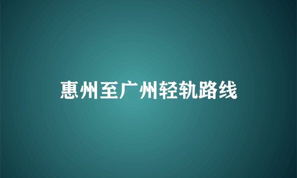 惠州至广州轻轨路线
