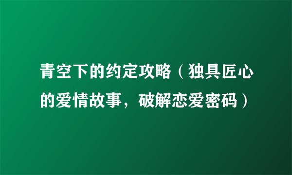 青空下的约定攻略（独具匠心的爱情故事，破解恋爱密码）