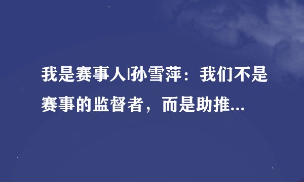 我是赛事人|孙雪萍：我们不是赛事的监督者，而是助推器——一位田协工作者的自我定位