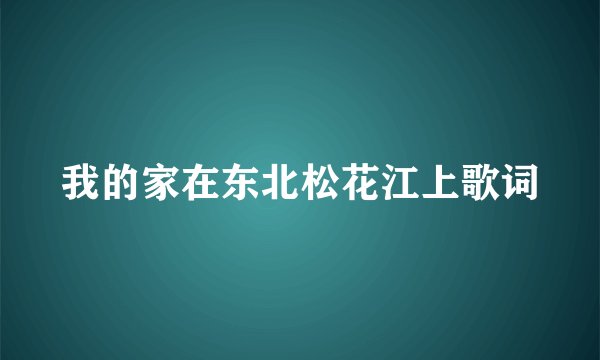 我的家在东北松花江上歌词