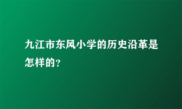 九江市东风小学的历史沿革是怎样的？