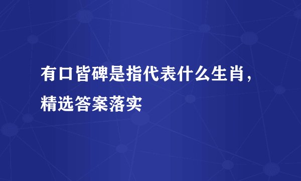 有口皆碑是指代表什么生肖，精选答案落实