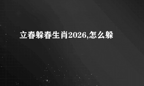 立春躲春生肖2026,怎么躲