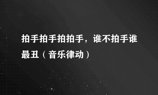 拍手拍手拍拍手，谁不拍手谁最丑（音乐律动）