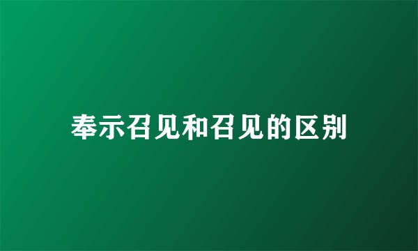 奉示召见和召见的区别