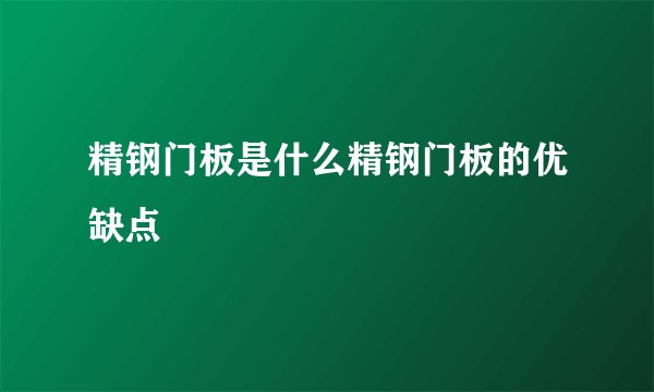 精钢门板是什么精钢门板的优缺点