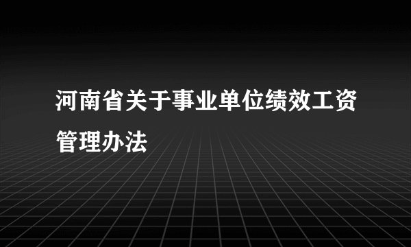 河南省关于事业单位绩效工资管理办法