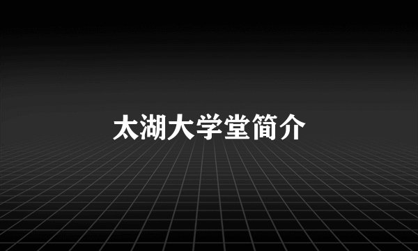 太湖大学堂简介