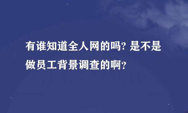 有谁知道全人网的吗? 是不是做员工背景调查的啊？