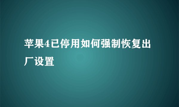 苹果4已停用如何强制恢复出厂设置
