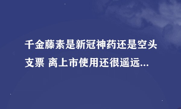 千金藤素是新冠神药还是空头支票 离上市使用还很遥远-今日热点