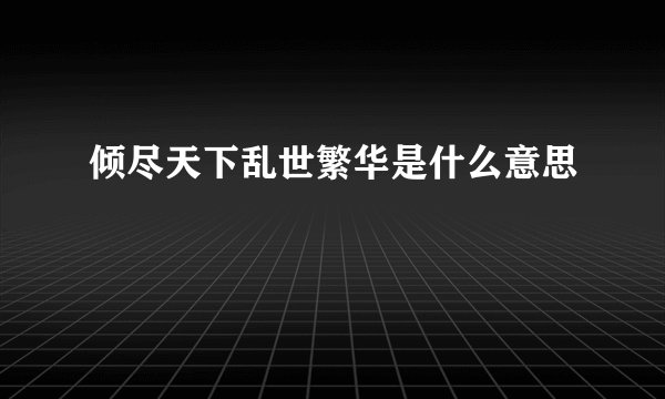 倾尽天下乱世繁华是什么意思
