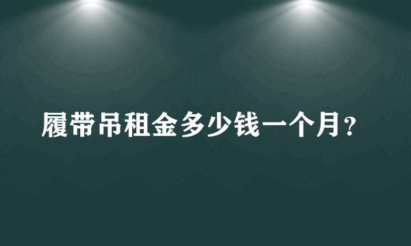 履带吊租金多少钱一个月？