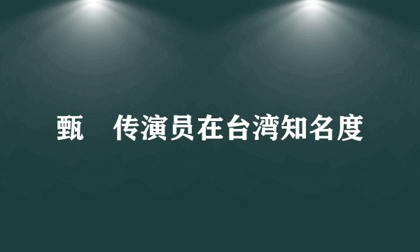 甄嬛传演员在台湾知名度
