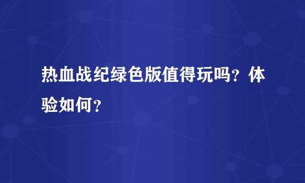 热血战纪绿色版值得玩吗？体验如何？