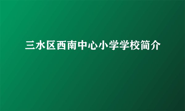 三水区西南中心小学学校简介