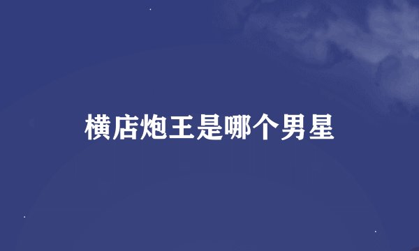 横店炮王是哪个男星