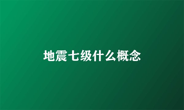 地震七级什么概念