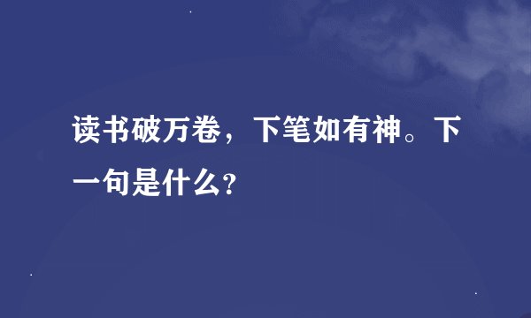 读书破万卷，下笔如有神。下一句是什么？