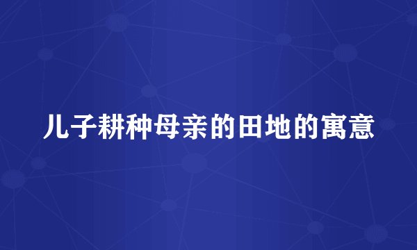 儿子耕种母亲的田地的寓意