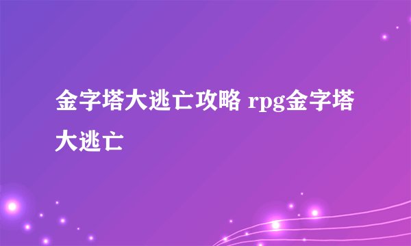 金字塔大逃亡攻略 rpg金字塔大逃亡