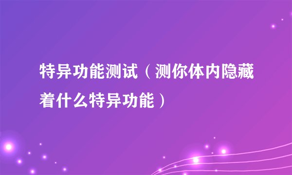 特异功能测试（测你体内隐藏着什么特异功能）