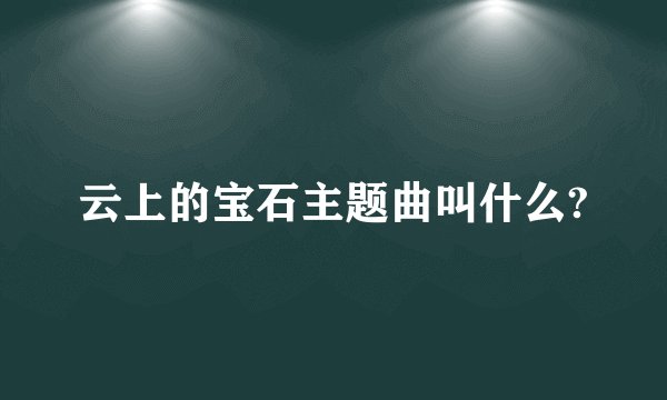 云上的宝石主题曲叫什么?