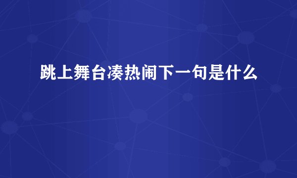 跳上舞台凑热闹下一句是什么