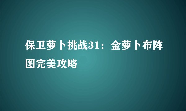 保卫萝卜挑战31：金萝卜布阵图完美攻略