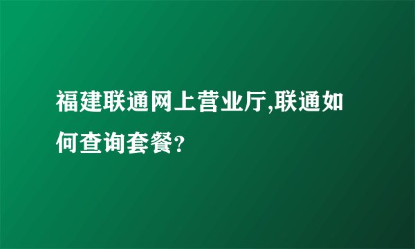 福建联通网上营业厅,联通如何查询套餐？