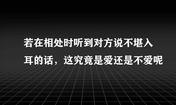 若在相处时听到对方说不堪入耳的话,这究竟是爱还是不爱呢