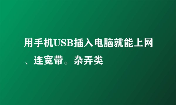用手机USB插入电脑就能上网、连宽带。杂弄类